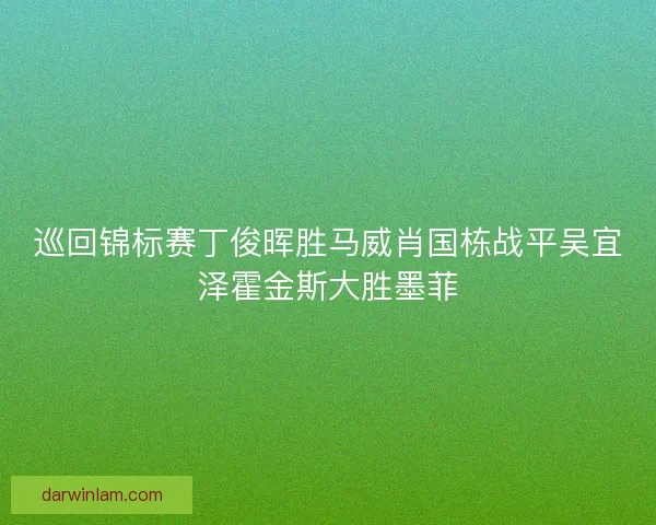 巡回锦标赛丁俊晖胜马威肖国栋战平吴宜泽霍金斯大胜墨菲